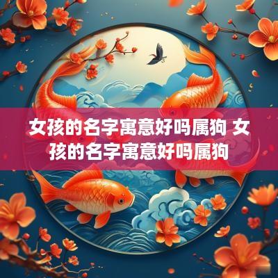 女孩的名字寓意好吗属狗 女孩的名字寓意好吗属狗