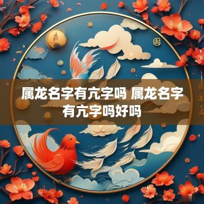 属龙名字有亢字吗 属龙名字有亢字吗好吗