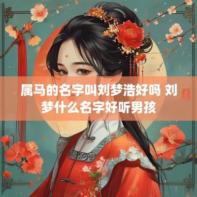 属马的名字叫刘梦浩好吗 刘梦什么名字好听男孩