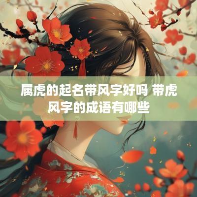 属虎的起名带风字好吗 带虎风字的成语有哪些