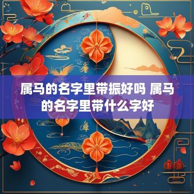 属马的名字里带振好吗 属马的名字里带什么字好