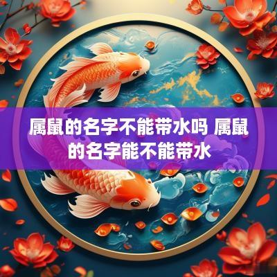 属鼠的名字不能带水吗 属鼠的名字能不能带水