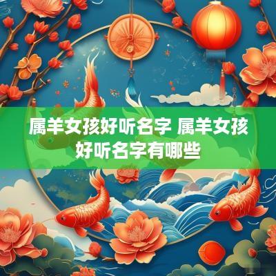 属羊女孩好听名字 属羊女孩好听名字有哪些