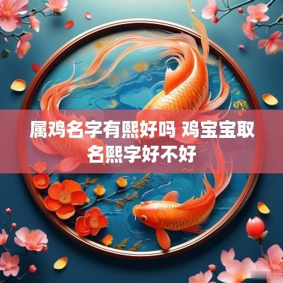属鸡名字有熙好吗 鸡宝宝取名熙字好不好