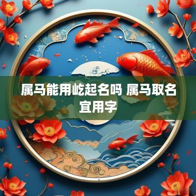 属马能用屹起名吗 属马取名宜用字