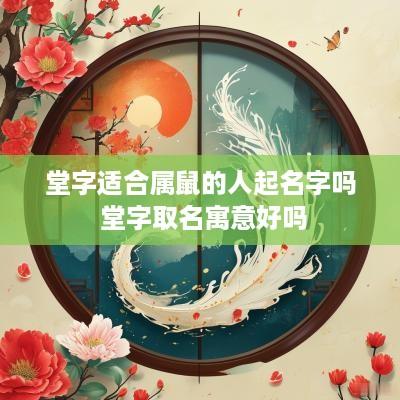 堂字适合属鼠的人起名字吗 堂字取名寓意好吗