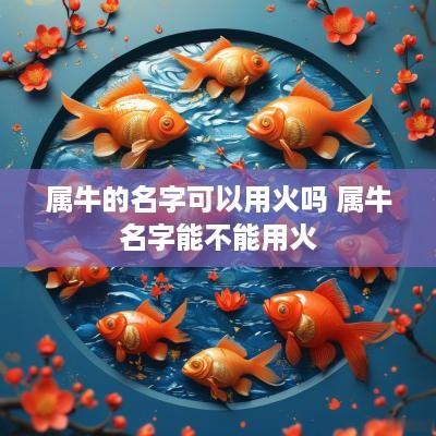 属牛的名字可以用火吗 属牛名字能不能用火