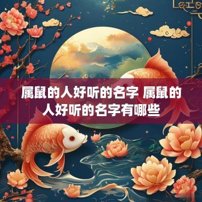 属鼠的人好听的名字 属鼠的人好听的名字有哪些