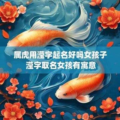 属虎用滢字起名好吗女孩子 滢字取名女孩有寓意