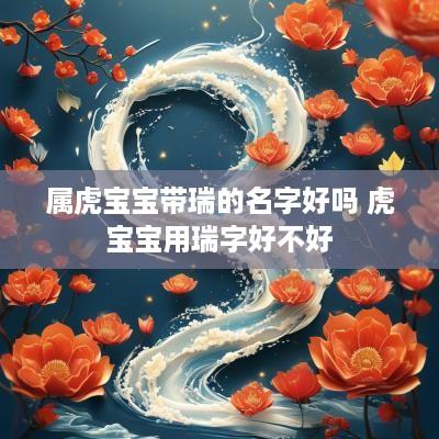 属虎宝宝带瑞的名字好吗 虎宝宝用瑞字好不好