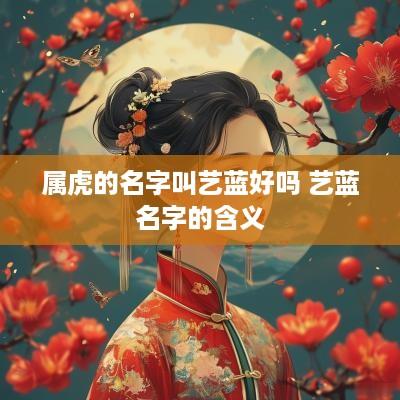 属虎的名字叫艺蓝好吗 艺蓝名字的含义