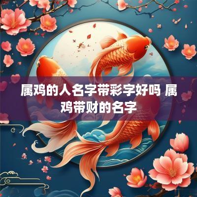 属鸡的人名字带彩字好吗 属鸡带财的名字