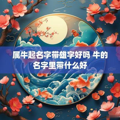 属牛起名字带雄字好吗 牛的名字里带什么好