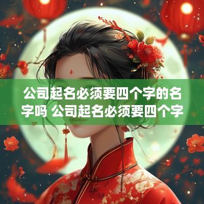公司起名必须要四个字的名字吗 公司起名必须要四个字的名字吗怎么起