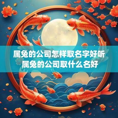 属兔的公司怎样取名字好听 属兔的公司取什么名好