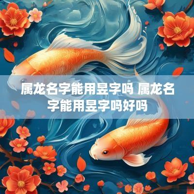 属龙名字能用昱字吗 属龙名字能用昱字吗好吗