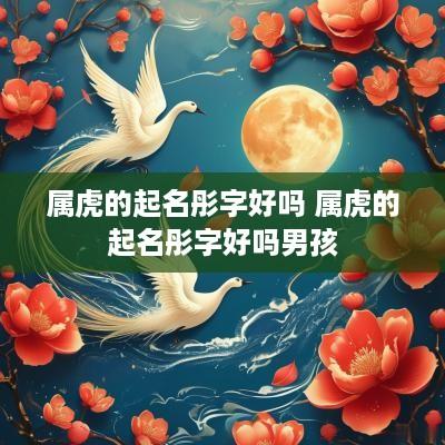 属虎的起名彤字好吗 属虎的起名彤字好吗男孩