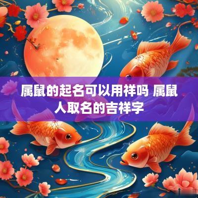 属鼠的起名可以用祥吗 属鼠人取名的吉祥字