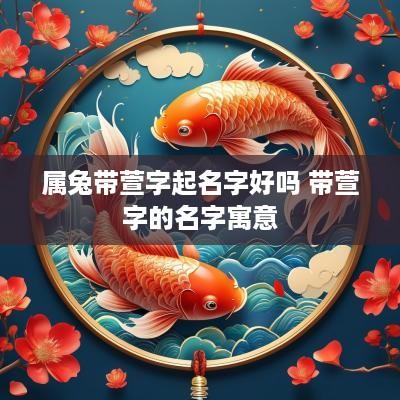 属兔带萱字起名字好吗 带萱字的名字寓意