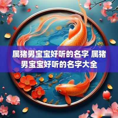 属猪男宝宝好听的名字 属猪男宝宝好听的名字大全