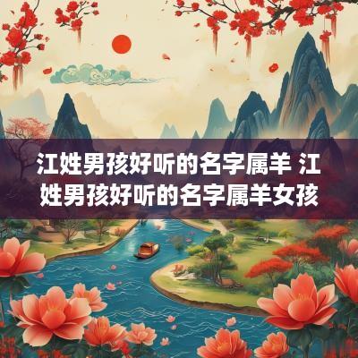 江姓男孩好听的名字属羊 江姓男孩好听的名字属羊女孩