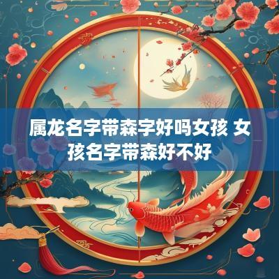 属龙名字带森字好吗女孩 女孩名字带森好不好