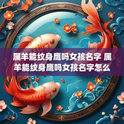 属羊能纹身鹰吗女孩名字 属羊能纹身鹰吗女孩名字怎么取