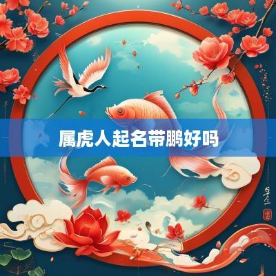 属虎人起名带鹏好吗