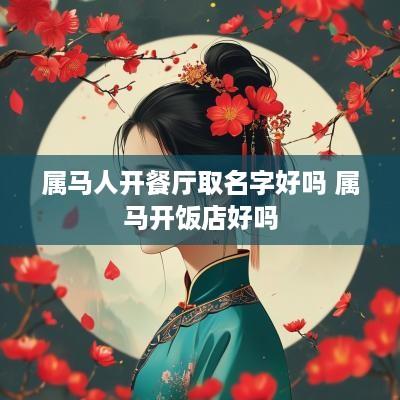 属马人开餐厅取名字好吗 属马开饭店好吗