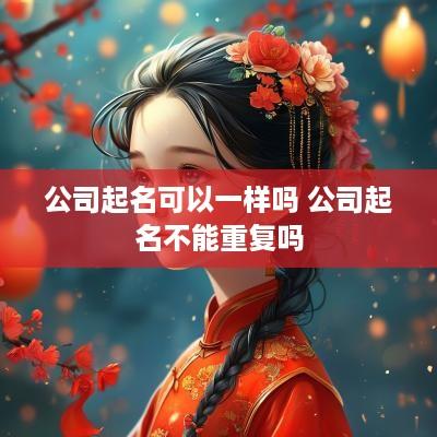 公司起名可以一样吗 公司起名不能重复吗