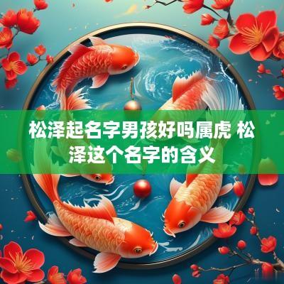松泽起名字男孩好吗属虎 松泽这个名字的含义