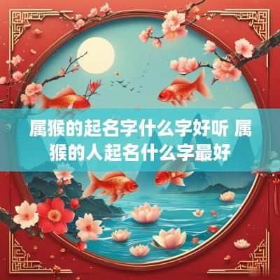 属猴的起名字什么字好听 属猴的人起名什么字最好