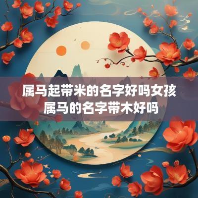 属马起带米的名字好吗女孩 属马的名字带木好吗