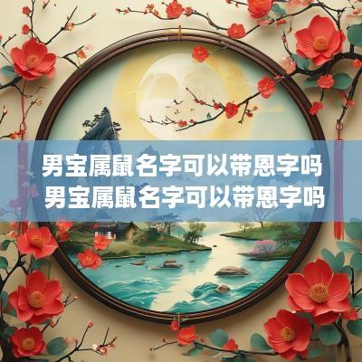 男宝属鼠名字可以带恩字吗 男宝属鼠名字可以带恩字吗好吗