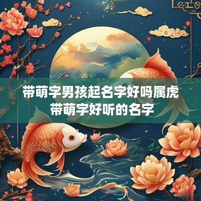 带萌字男孩起名字好吗属虎 带萌字好听的名字