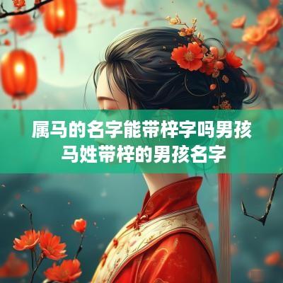 属马的名字能带梓字吗男孩 马姓带梓的男孩名字