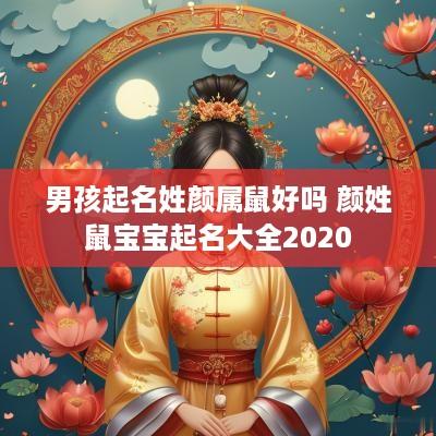 男孩起名姓颜属鼠好吗 颜姓鼠宝宝起名大全2025