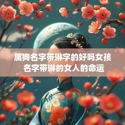 属狗名字带琳字的好吗女孩 名字带琳的女人的命运