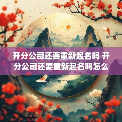 开分公司还要重新起名吗 开分公司还要重新起名吗怎么办
