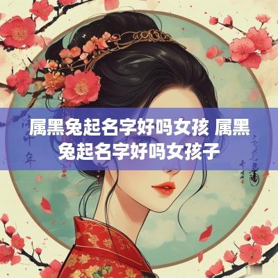 属黑兔起名字好吗女孩 属黑兔起名字好吗女孩子