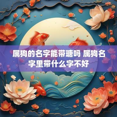属狗的名字能带瑭吗 属狗名字里带什么字不好