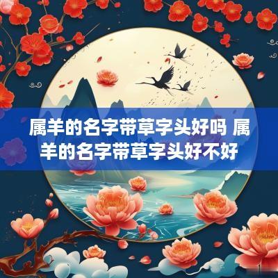 属羊的名字带草字头好吗 属羊的名字带草字头好不好