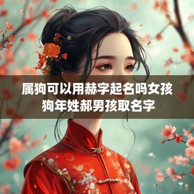 属狗可以用赫字起名吗女孩 狗年姓郝男孩取名字