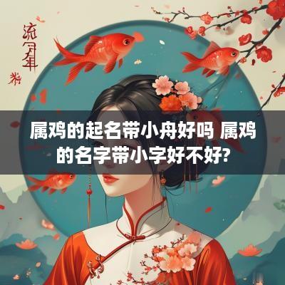 属鸡的起名带小舟好吗 属鸡的名字带小字好不好?