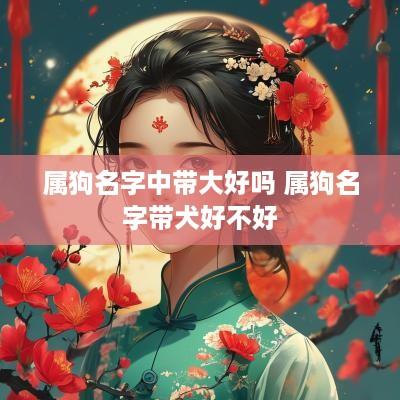 属狗名字中带大好吗 属狗名字带犬好不好