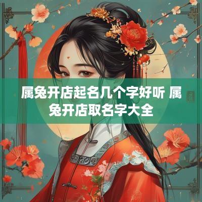 属兔开店起名几个字好听 属兔开店取名字大全