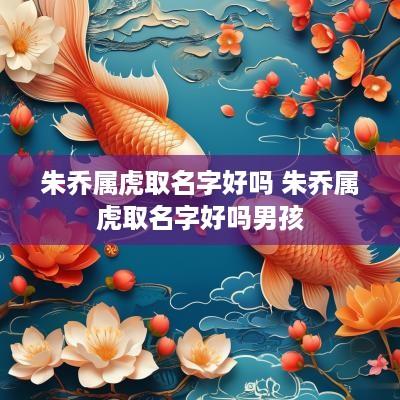 朱乔属虎取名字好吗 朱乔属虎取名字好吗男孩
