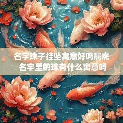 名字珠子挂坠寓意好吗属虎 名字里的珠有什么寓意吗