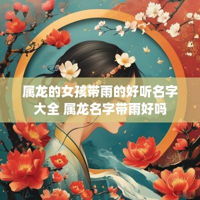 属龙的女孩带雨的好听名字大全 属龙名字带雨好吗