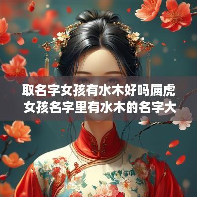取名字女孩有水木好吗属虎 女孩名字里有水木的名字大全